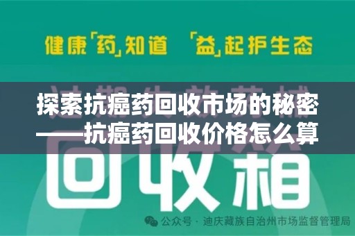 芜湖探索抗癌药回收市场的秘密——抗癌药回收价格怎么算？