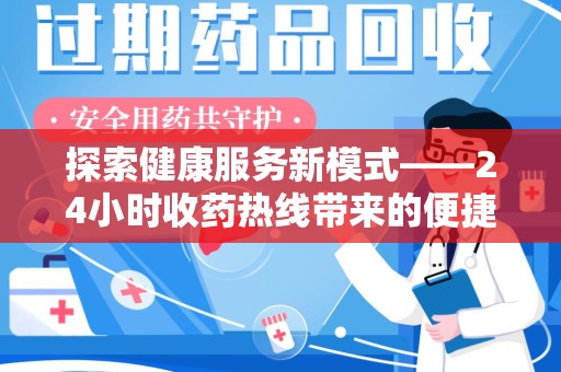 芜湖探索健康服务新模式——24小时收药热线带来的便捷与未来展望