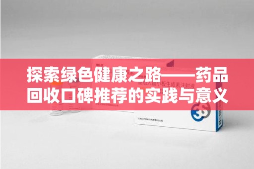 芜湖探索绿色健康之路——药品回收口碑推荐的实践与意义
