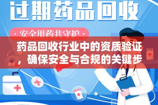 芜湖药品回收行业中的资质验证，确保安全与合规的关键步骤