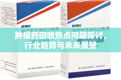 芜湖肿瘤药回收热点问题探讨，行业趋势与未来展望