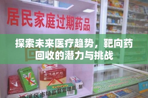 芜湖探索未来医疗趋势，靶向药回收的潜力与挑战