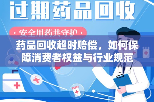 芜湖药品回收超时赔偿，如何保障消费者权益与行业规范