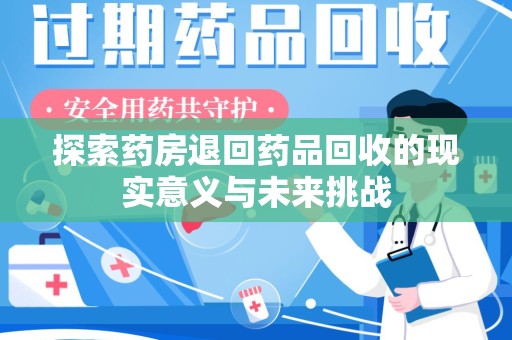 芜湖探索药房退回药品回收的现实意义与未来挑战