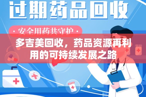 芜湖多吉美回收，药品资源再利用的可持续发展之路