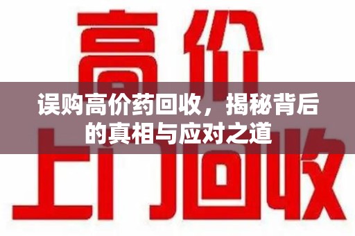 芜湖误购高价药回收，揭秘背后的真相与应对之道