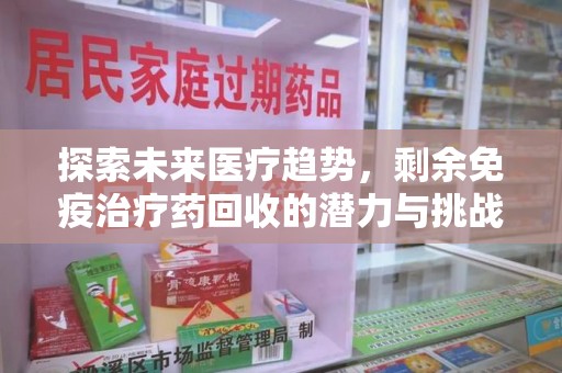芜湖探索未来医疗趋势，剩余免疫治疗药回收的潜力与挑战
