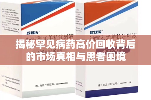 芜湖揭秘罕见病药高价回收背后的市场真相与患者困境