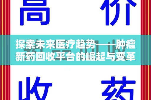 芜湖探索未来医疗趋势——肿瘤新药回收平台的崛起与变革