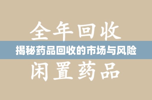 芜湖揭秘药品回收的市场与风险