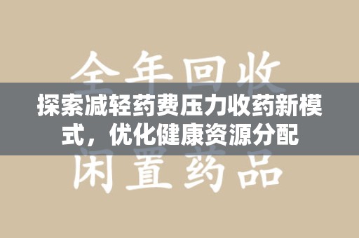 芜湖探索减轻药费压力收药新模式，优化健康资源分配