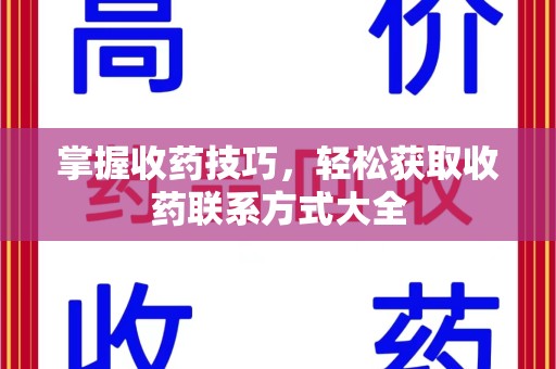 芜湖掌握收药技巧，轻松获取收药联系方式大全