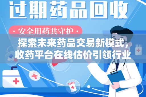 芜湖探索未来药品交易新模式，收药平台在线估价引领行业变革