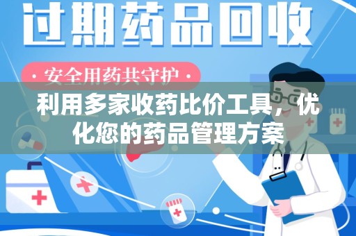 芜湖利用多家收药比价工具，优化您的药品管理方案
