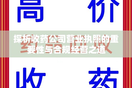 芜湖探析收药公司营业执照的重要性与合规经营之道