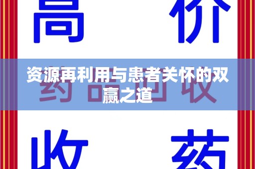 芜湖资源再利用与患者关怀的双赢之道