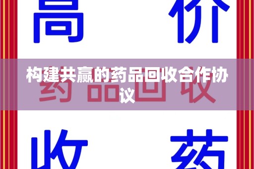 芜湖构建共赢的药品回收合作协议