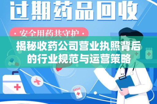 芜湖揭秘收药公司营业执照背后的行业规范与运营策略