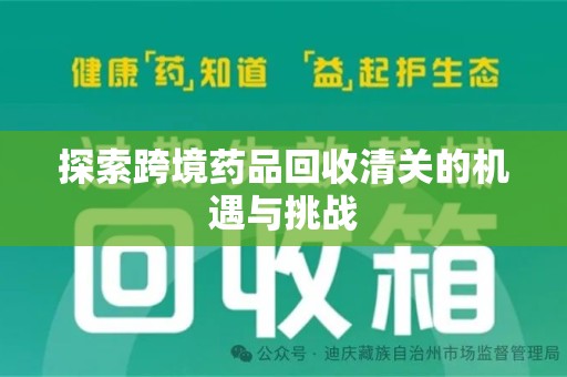 芜湖探索跨境药品回收清关的机遇与挑战
