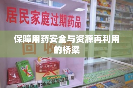 芜湖保障用药安全与资源再利用的桥梁