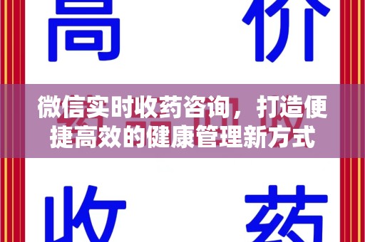 芜湖微信实时收药咨询，打造便捷高效的健康管理新方式