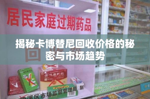 芜湖揭秘卡博替尼回收价格的秘密与市场趋势