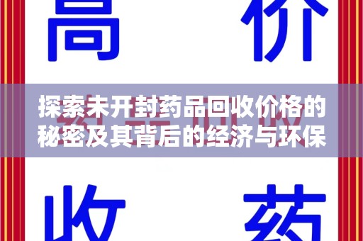 芜湖探索未开封药品回收价格的秘密及其背后的经济与环保价值