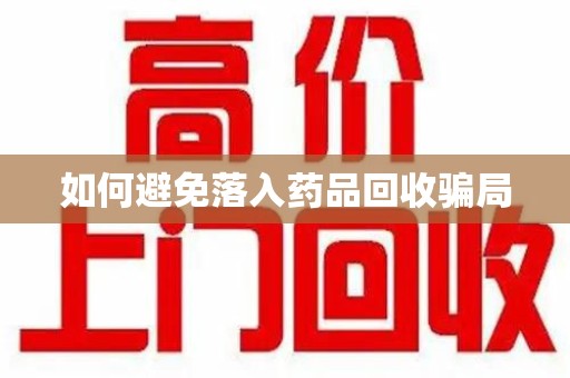 芜湖如何避免落入药品回收骗局