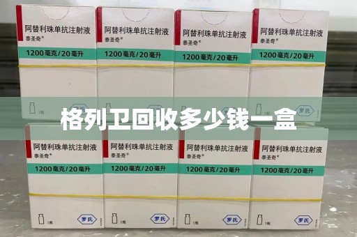 芜湖格列卫回收多少钱一盒