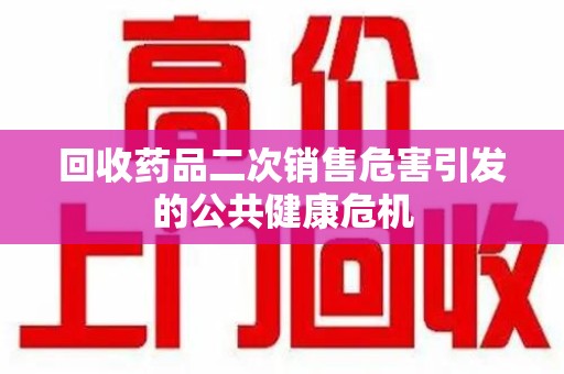 芜湖回收药品二次销售危害引发的公共健康危机