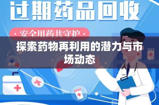 芜湖探索药物再利用的潜力与市场动态