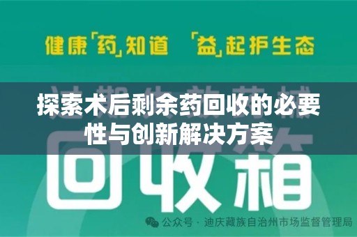 芜湖探索术后剩余药回收的必要性与创新解决方案