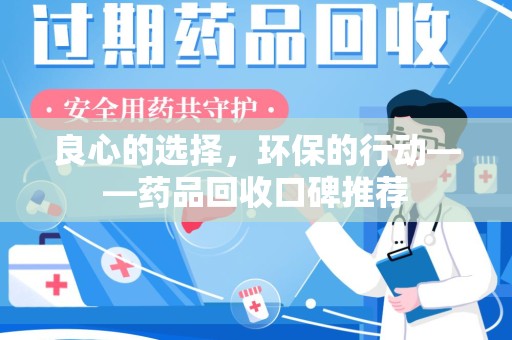 芜湖良心的选择，环保的行动——药品回收口碑推荐