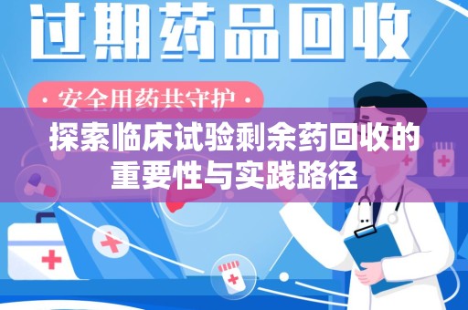 芜湖探索临床试验剩余药回收的重要性与实践路径