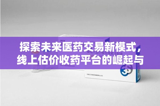 芜湖探索未来医药交易新模式，线上估价收药平台的崛起与变革