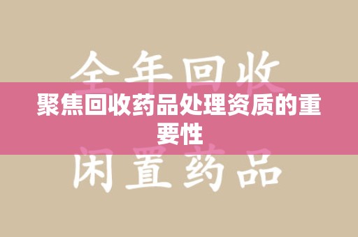 芜湖聚焦回收药品处理资质的重要性
