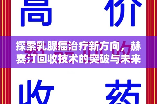 芜湖探索乳腺癌治疗新方向，赫赛汀回收技术的突破与未来