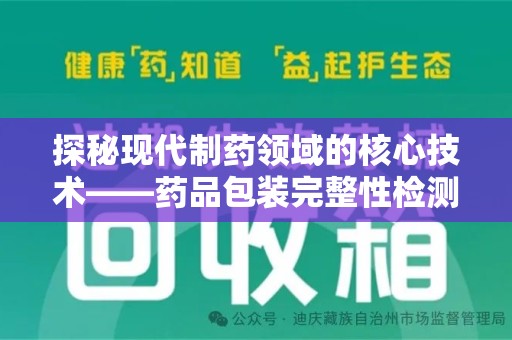 芜湖探秘现代制药领域的核心技术——药品包装完整性检测的科学与应用