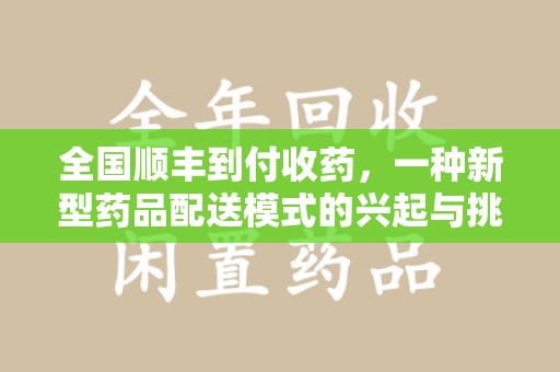芜湖全国顺丰到付收药，一种新型药品配送模式的兴起与挑战