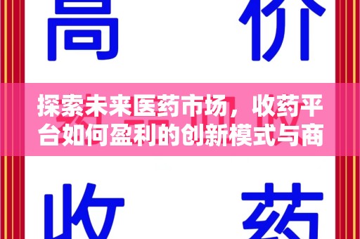 芜湖探索未来医药市场，收药平台如何盈利的创新模式与商业前景