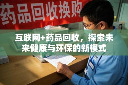 芜湖互联网+药品回收，探索未来健康与环保的新模式