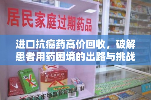 芜湖进口抗癌药高价回收，破解患者用药困境的出路与挑战