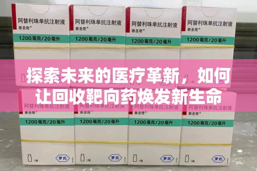 芜湖探索未来的医疗革新，如何让回收靶向药焕发新生命
