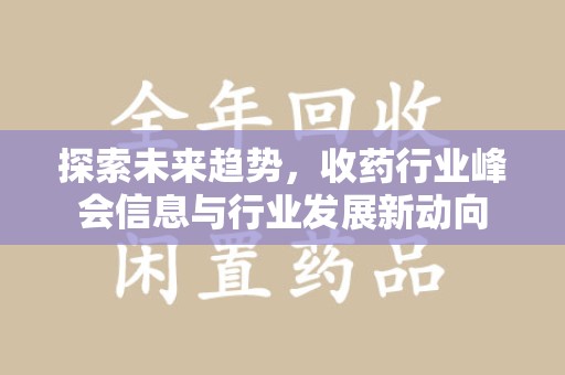 芜湖探索未来趋势，收药行业峰会信息与行业发展新动向