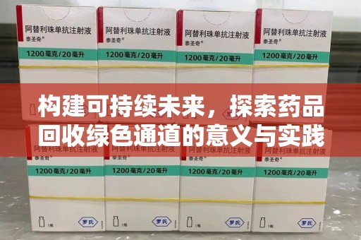 芜湖构建可持续未来，探索药品回收绿色通道的意义与实践