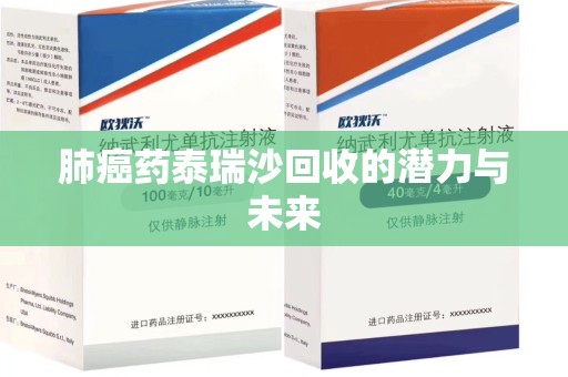 芜湖肺癌药泰瑞沙回收的潜力与未来