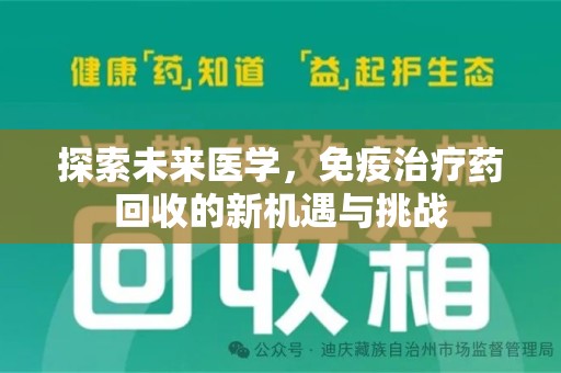 芜湖探索未来医学，免疫治疗药回收的新机遇与挑战