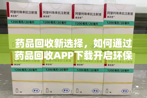 芜湖药品回收新选择，如何通过药品回收APP下载开启环保生活