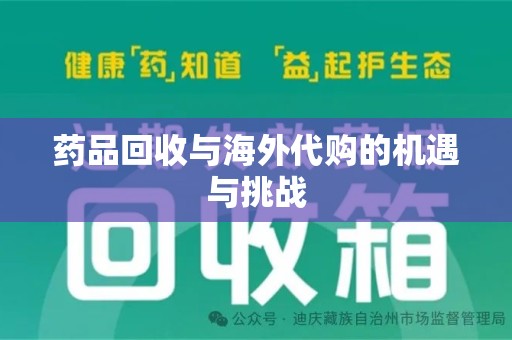 芜湖药品回收与海外代购的机遇与挑战