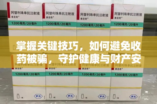芜湖掌握关键技巧，如何避免收药被骗，守护健康与财产安全
